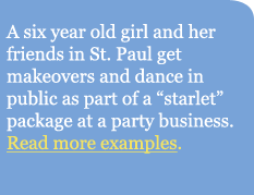 A six year old girl and her friends in St. Paul get 
					makeovers and dance in public as part of a 'starlet' package 
					at a party business.